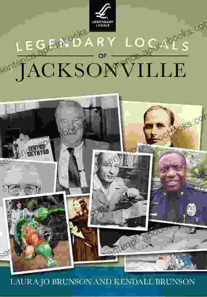 Book Cover Of Legendary Locals Of Jacksonville By Laura Jo Brunson, Featuring A Group Of Historical Figures Standing In Front Of The Jacksonville Skyline Legendary Locals Of Jacksonville Laura Jo Brunson