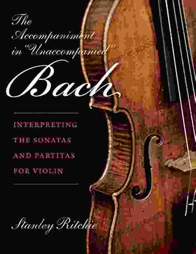 The Accompaniment In Unaccompanied Bach: A Comprehensive Guide To Solo Sonatas And Partitas The Accompaniment In Unaccompanied Bach: Interpreting The Sonatas And Partitas For Violin (Publications Of The Early Music Institute)