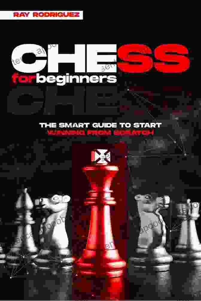 The Smart Guide To Start Winning From Scratch: Chess For Beginners Chess For Beginners: The Smart Guide To Start Winning From Scratch (Chess For Beginners 1)