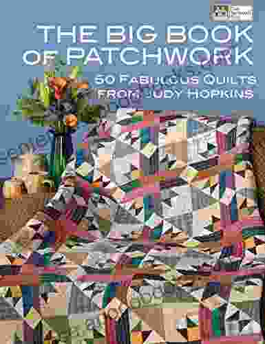 The Big Of Patchwork: 50 Fabulous Quilts From Judy Hopkins