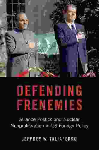 Defending Frenemies: Alliances Politics And Nuclear Nonproliferation In US Foreign Policy