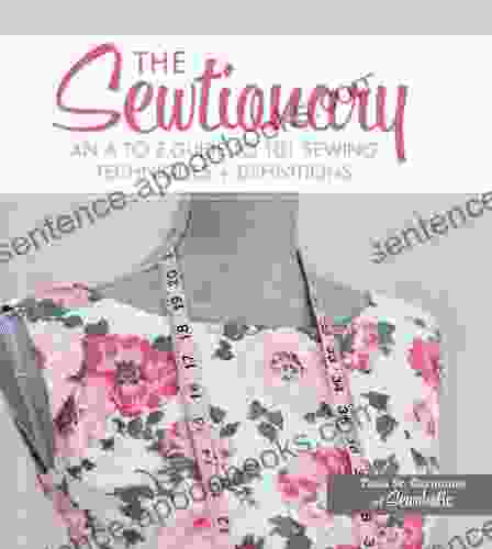 The Sewtionary: An A To Z Guide To 101 Sewing Techniques And Definitions