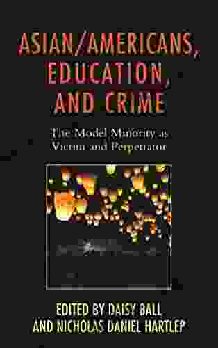 Asian/Americans Education And Crime: The Model Minority As Victim And Perpetrator (Race And Education In The Twenty First Century)