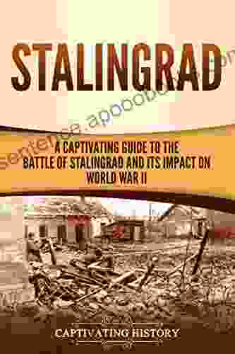 Stalingrad: A Captivating Guide To The Battle Of Stalingrad And Its Impact On World War II (The Second World War)