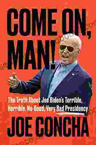 Come On Man : The Truth About Joe Biden S Terrible Horrible No Good Very Bad Presidency