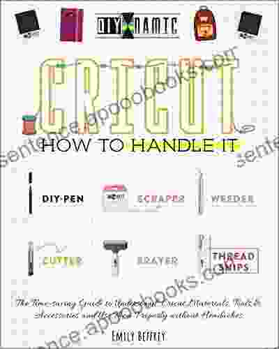 Cricut How To Handle It: The Time Saving Guide To Understand Cricut Materials Tools Accessories And Use Them Properly Without Headaches