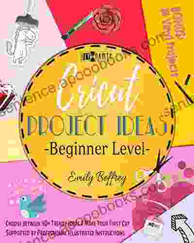 Cricut Project Ideas Beginner Level : Choose between 40+ Trendy Ideas Make Your First Cut Supported by Professional Illustrated Instructions BON