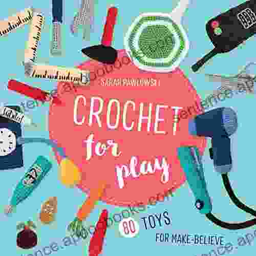 Crochet for Play: 80 Toys for Make Believe