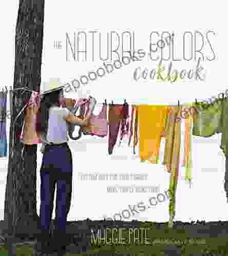 The Natural Colors Cookbook: Custom Hues For Your Fabrics Made Simple Using Food