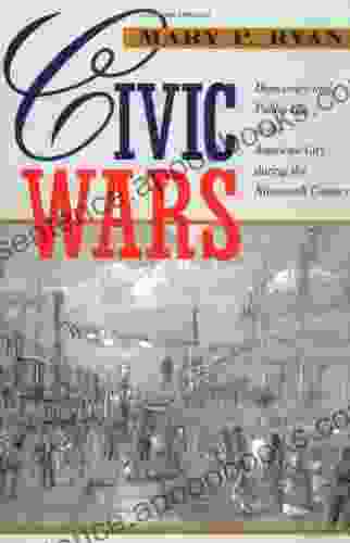 Civic Wars: Democracy And Public Life In The American City During The Nineteenth Century