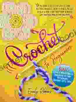 Crochet For Beginners: The Complete Step By Step Guide To Learn Mastering Wonderful Crochet Stitches Patterns To Relax Enjoy A New Trendy Hobby To Wear Give Something Made By Your Own Hands