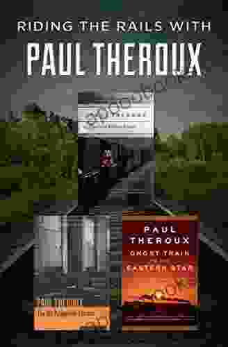 Riding The Rails With Paul Theroux: The Great Railway Bazaar The Old Patagonian Express And Ghost Train To The Eastern Star