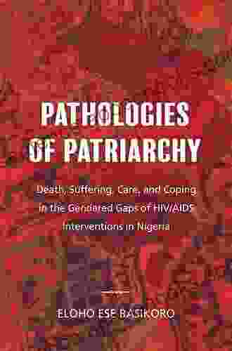 Pathologies Of Patriarchy: Death Suffering Care And Coping In The Gendered Gaps Of HIV/AIDS Interventions In Nigeria