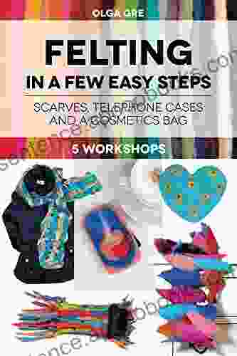 Felting In A Few Easy Steps: FIVE WORKSHOPS: SCARVES TELEPHONE CASES AND A COSMETICS BAG