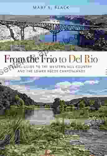 From The Frio To Del Rio: Travel Guide To The Western Hill Country And The Lower Pecos Canyonlands (Tarleton State University Southwestern Studies In The Humanities 28)