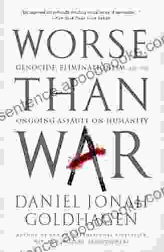 Worse Than War: Genocide Eliminationism And The Ongoing Assault On Humanity