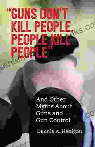 Guns Don t Kill People People Kill People : And Other Myths About Guns and Gun Control