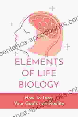 Elements Of Life Biology: How To Turn Your Goals Into Reality