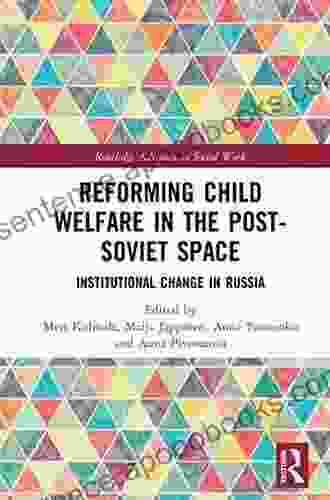 Reforming Child Welfare In The Post Soviet Space: Institutional Change In Russia (Routledge Advances In Social Work)