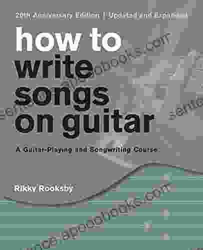 How To Write Songs On Guitar: A Guitar Playing And Songwriting Course