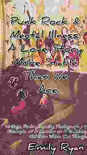 Punk Rock Mental Illness Vol 1 A Love Story More Stable Than We Are: Writings Poetry Insanity Photography Excerpts Of A Monster Or A Goddess Not Sure Which One Though