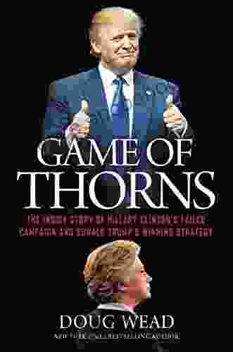 Game Of Thorns: The Inside Story Of Hillary Clinton S Failed Campaign And Donald Trump S Winning Strategy