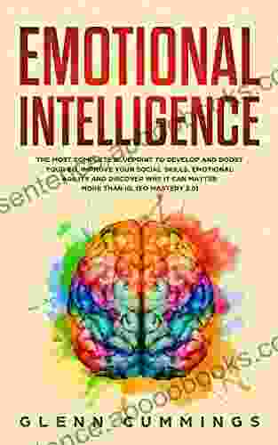 Emotional Intelligence: The Most Complete Blueprint To Develop And Boost Your EQ Improve Your Social Skills Emotional Agility And Discover Why It Can Matter More Than IQ (EQ Mastery 2 0)