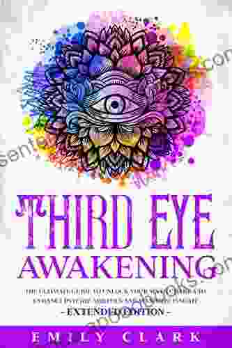 Third Eye Awakening: The Ultimate Guide To Unlock Your Sixth Chakra To Enhance Psychic Abilities And Maximize Insight Extended Edition (Spiritual Healing 2)