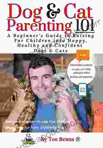 Dog And Cat Parenting 101 In Full Color: A Beginners Guide To Raising Fur Children Into Happy Healthy And Confident Dogs And Cats (The Pet Parents Furry Child One Pet Parent At A Time )