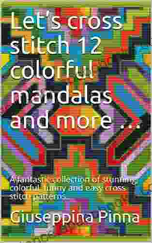 Let S Cross Stitch 12 Colorful Mandalas And More : A Fantastic Collection Of Stunning Colorful Funny And Easy Cross Stitch Patterns