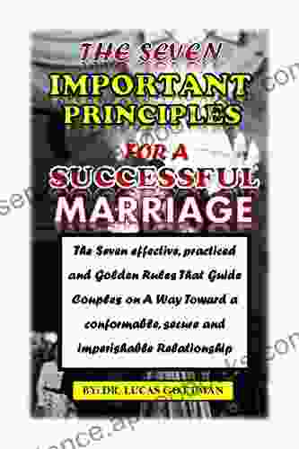 THE SEVEN IMPORTANT PRINCIPLES FOR A SUCCESSFUL MARRIAGE: The Seven effective practiced and Golden Rules That Guide Couples on A Way Toward a conformable secure and imperishable Relationship