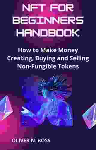 NFT FOR BEGINNERS HANDBOOK: How To Make Money Creating Buying And Selling Non Fungible Tokens