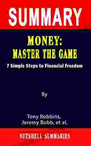 SUMMARY OF MONEY: MASTER THE GAME: 7 Simple Steps To Financial Freedom By Tony Robbins Jeremy Bobb Et Al A Novel Approach To Getting Through More Quickly