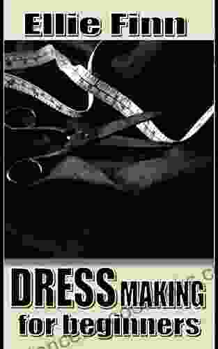 DRESS MAKING FOR BEGINNERS: Basic dress making guide on how to make a good looking polished garment with quality fabric