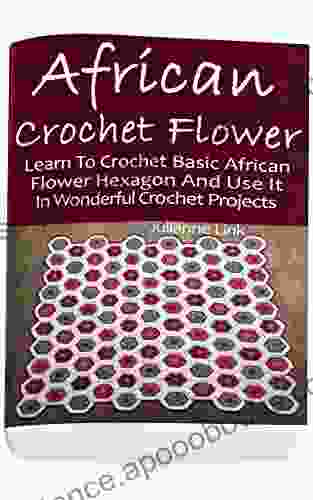 African Crochet Flower: Learn To Crochet Basic African Flower Hexagon And Use It In Wonderful Crochet Projects: (Crochet Hook A Crochet Accessories Crochet Patterns Crochet Easy Crocheting)