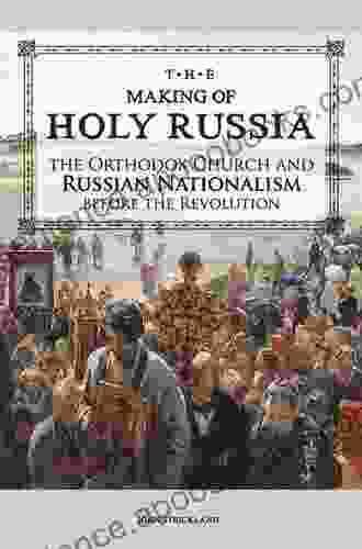 The Making Of Holy Russia: The Orthodox Church And Russian Nationalism Before The Revolution