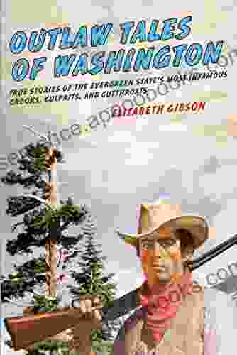 Outlaw Tales Of Washington: True Stories Of The Evergreen State S Most Infamous Crooks Culprits And Cutthroats